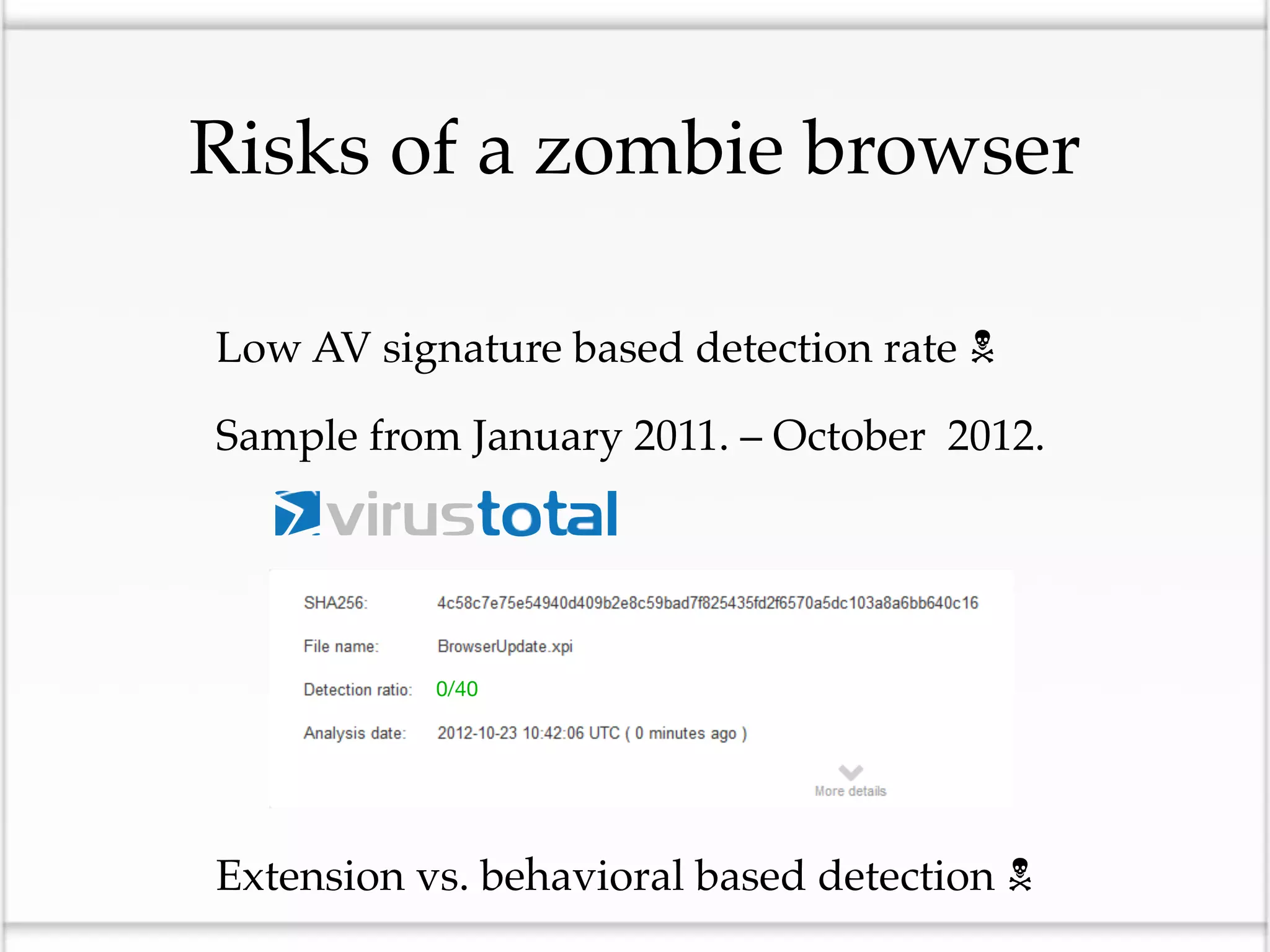 Risks of a zombie browser

• Low AV signature based detection rate 
• Sample from January 2011. – October 2012.


             0/40




• Extension vs. behavioral based detection 
 