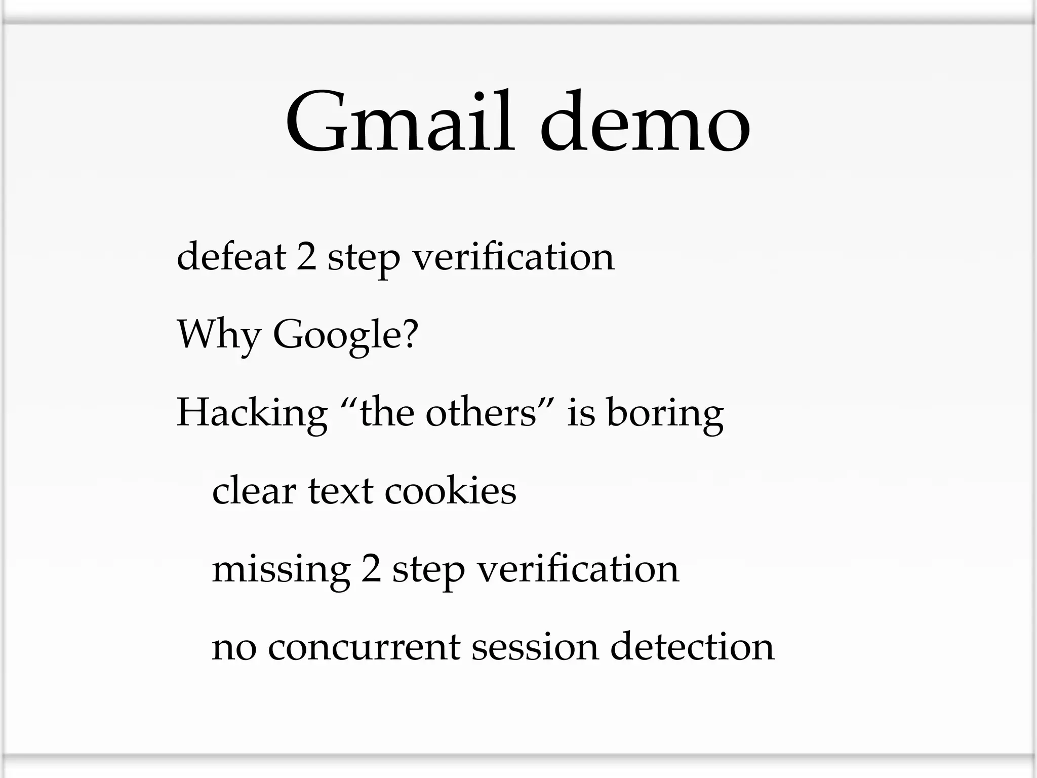 Gmail demo
• defeat 2 step veriﬁcation
• Why Google?
• Hacking “the others” is boring
 • clear text cookies
 • missing 2 step veriﬁcation
 • no concurrent session detection
 