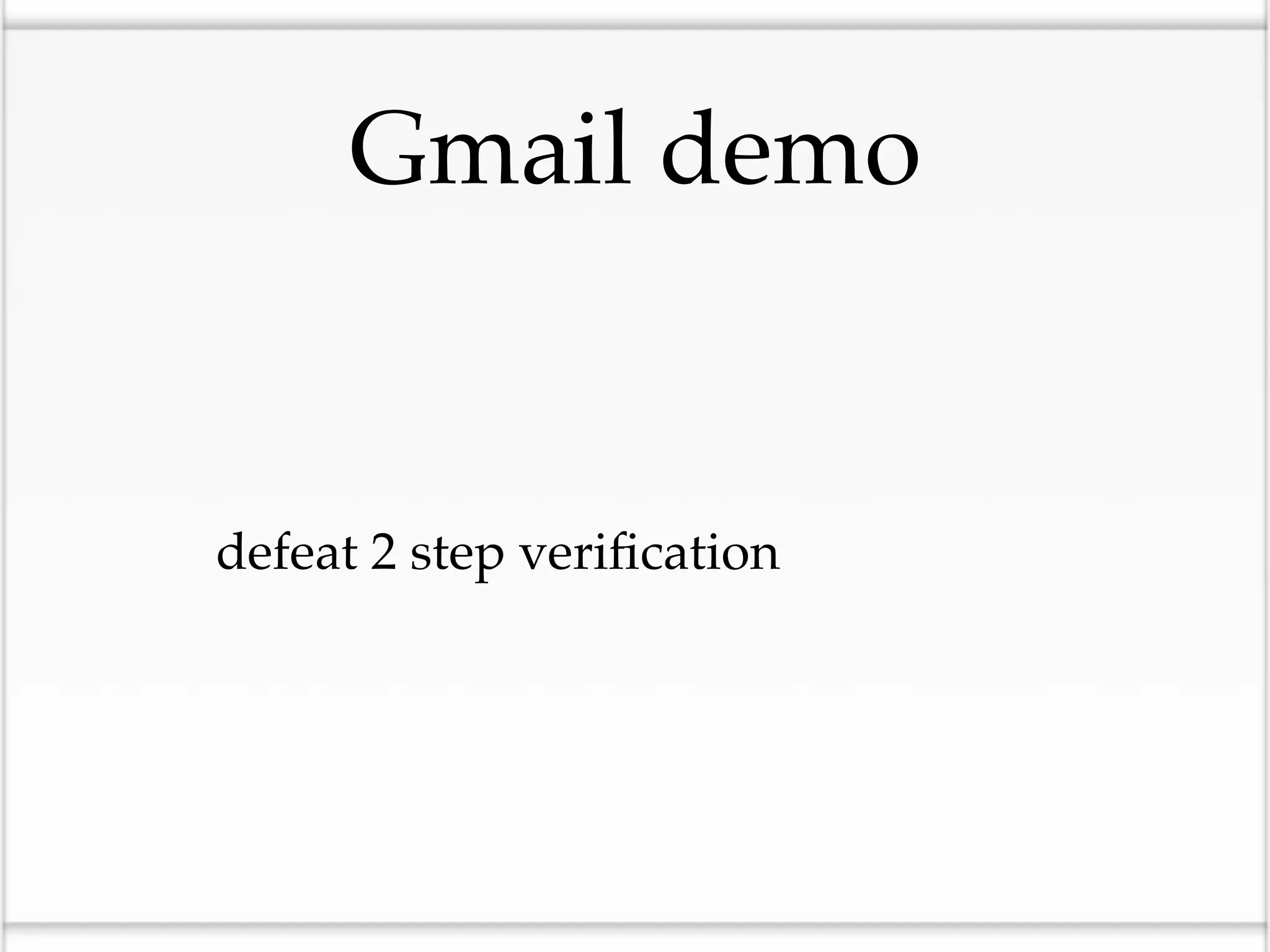 Gmail demo


•defeat 2 step veriﬁcation
 