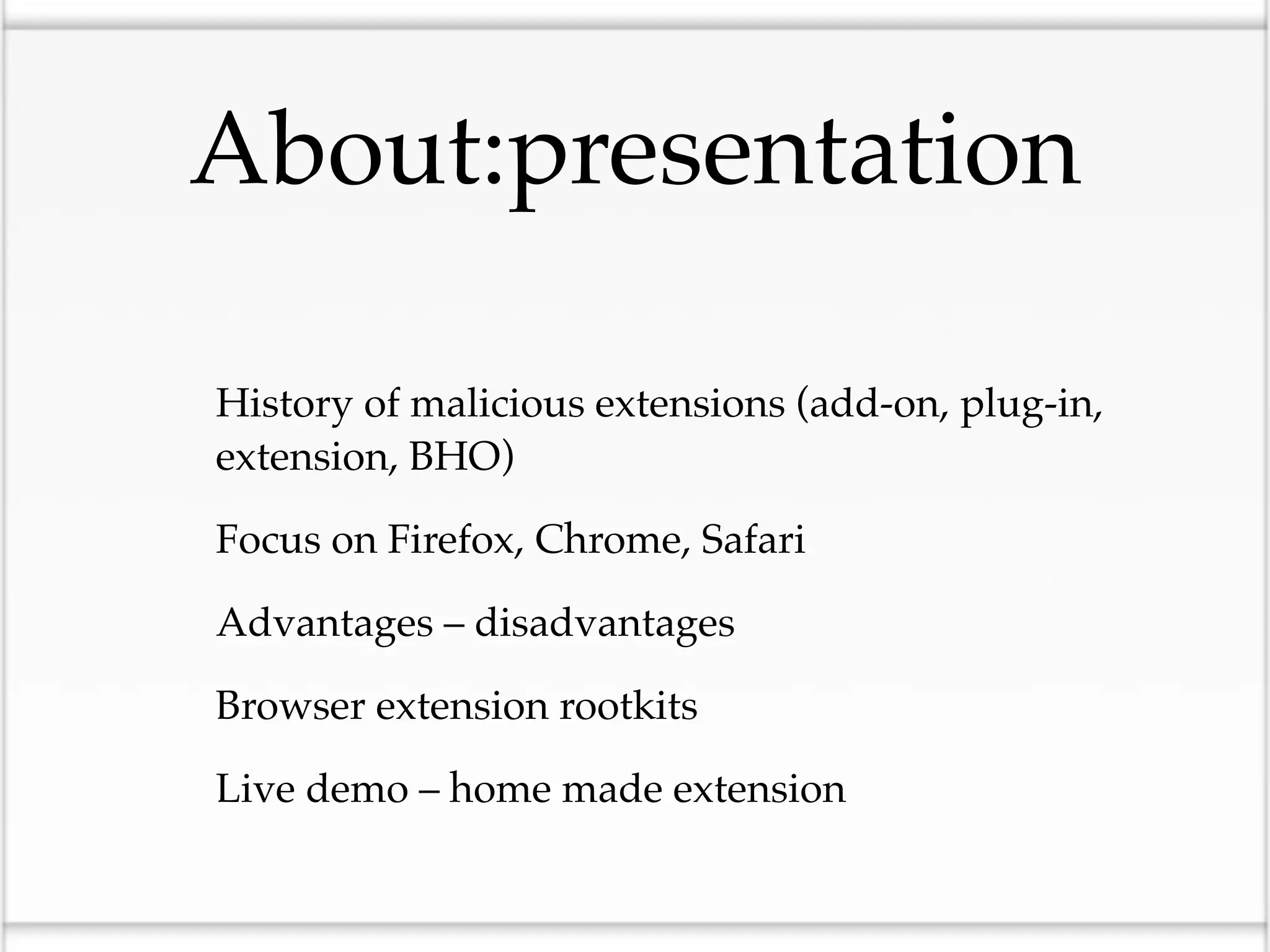 About:presentation

• History of malicious extensions (add-on, plug-in,
   extension, BHO)

• Focus on Firefox, Chrome, Safari
• Advantages – disadvantages
• Browser extension rootkits
• Live demo – home made extension
 