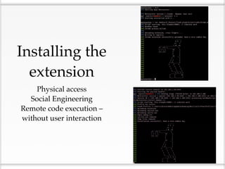 Installing the
  extension
    Physical access
  Social Engineering
Remote code execution –
without user interaction
 