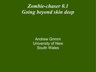 Zombie-chaser 0.1
Going beyond skin deep
Andrew Grimm
University of New
South Wales
 