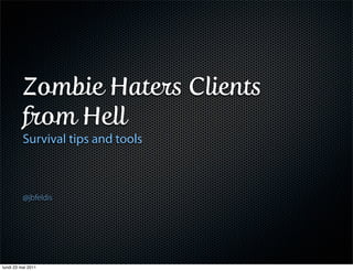 Zombie Haters Clients
          from Hell
          Survival tips and tools



          @jbfeldis




lundi 23 mai 2011
 