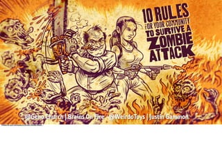 @Geno Church | Brains On Fire @WeirdoToys | Justin Gammon
10 Rules for your Community to Survive a Zombie Attack…
 
