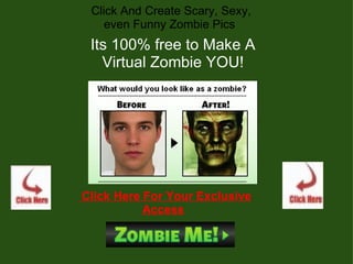   Click And Create Scary, Sexy, even Funny Zombie Pics Its 100% free to Make A Virtual Zombie YOU!     Click Here For Your Exclusive Access 