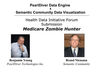 PearlDiver Data Engine  & Semantic Community Data Visualization Benjamin Young Brand Niemann PearlDiver Technologies Inc. Semantic Community Health Data Initiative Forum Submission Medicare Zombie Hunter 