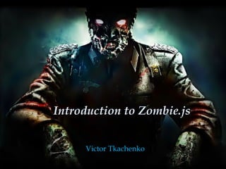 {
Introduction to Zombie.js
Victor Tkachenko
 