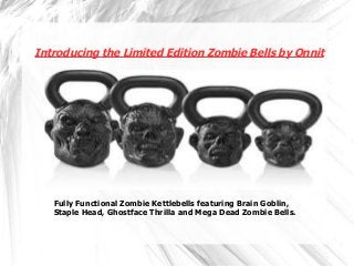 Introducing the Limited Edition Zombie Bells by Onnit
Fully Functional Zombie Kettlebells featuring Brain Goblin,
Staple Head, Ghostface Thrilla and Mega Dead Zombie Bells.
 