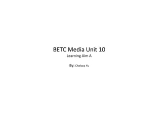 BETC Media Unit 10
Learning Aim A
By: Chelsea Yu
 
