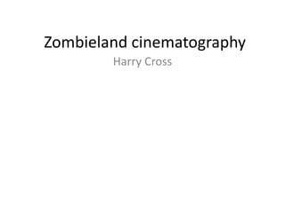 Zombieland cinematography
Harry Cross
 