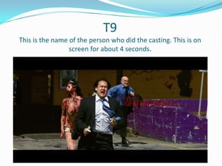 T9
This is the name of the person who did the casting. This is on
screen for about 4 seconds.

 