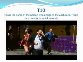 T10
This is the name of the person who designed the costumes. This is
on screen for about 4 seconds.

 