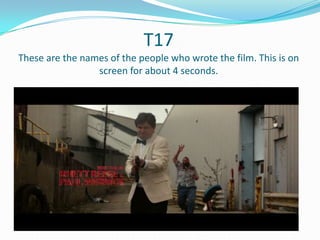 T17
These are the names of the people who wrote the film. This is on
screen for about 4 seconds.

 