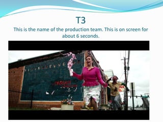 T3
This is the name of the production team. This is on screen for
about 6 seconds.

 