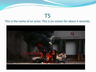 T5
This is the name of an actor. This is on screen for about 4 seconds.

 