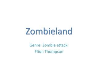 Zombieland
Genre: Zombie attack.
Ffion Thompson
 