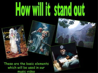 How will it  stand out These are the basic elements which will be used in our music video 
