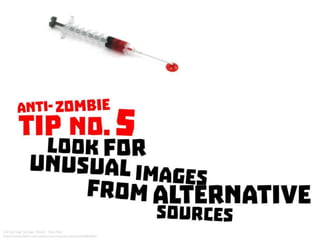 Anti Zombie Tip No. 5: Look for unusual images from alternative sources
 