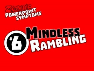 Zombie PowerPoint Symptom No. 6: Mindless Rambling
 