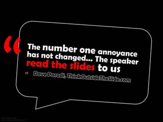 The number one annoyance has not changed... The speaker read the slides to us. - Dave Paradi, ThinkOutsideTheSlide.com
 