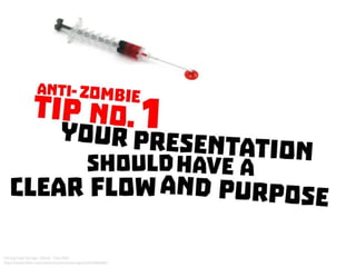 Anti-Zombie Tip No. 1 : Your presentation should have a clear flow and purpose
 