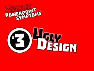 Zombie PowerPoint Symptom No. 3: Ugly Design
 