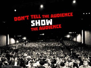 Don’t tell the audience. Show the audience
 