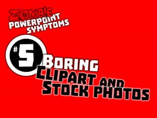 Zombie PowerPoint Symptom No. 5: Boring clipart and stock photos
 