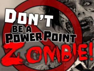 Don’t be a PowerPoint zombie!
 