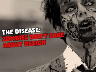 The Disease: Zombies don’t care about design
 