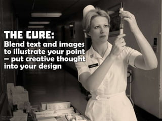 The Cure: Blend text and images to illustrate your point - put creative thought into your design
 