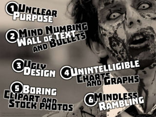 Are you a PowerPoint Zombie? (1) unclear purpose, (2) mind numbing wall of text and bullets, (3) ugly design, (4) unintell...