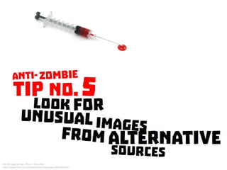 Anti Zombie Tip No. 5: Look for unusual images from alternative sources
 