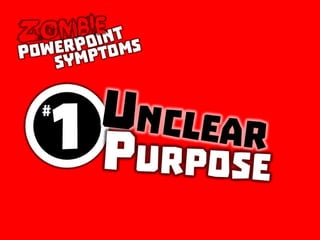 Zombie PowerPoint Symptom #1: Unclear purpose
 