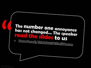 The number one annoyance has not changed... The speaker read the slides to us. - Dave Paradi, ThinkOutsideTheSlide.com
 