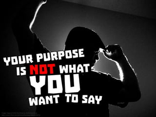 Your purpose is not what you want to say
 