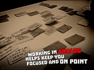 Working in analog helps keep you focused and on point
 