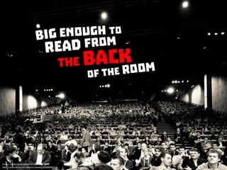 Make it big enough to be read from the back of the room
 