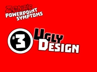 Zombie PowerPoint Symptom No. 3: Ugly Design
 