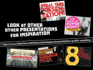 Look at other presentations for inspiration: Source: http://www.slideshare.net/featured/category/presentations-public-speaking
 