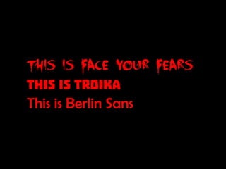 This is Face Your Fears; This is Troika; This is Berlin Sans
 