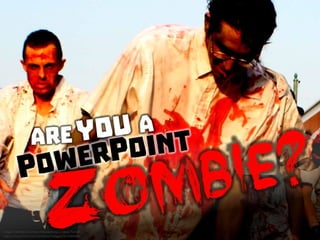 Are you a PowerPoint Zombie?
 