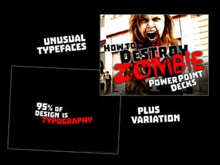 Unusual typefaces plus variation. From this presentation Zombie Powerpoint http://www.slideshare.net/ericpesik/zombie-
powerpoint-by-ericpesik
 