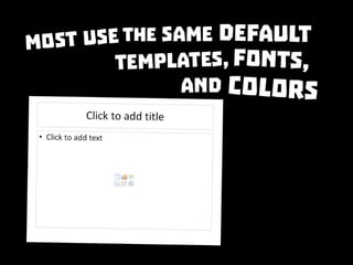 Most use the same default templates, fonts, and colors
 