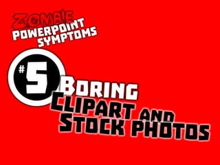 Zombie PowerPoint Symptom No. 5: Boring clipart and stock photos
 