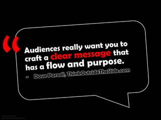 Audiences really want you to craft a clear message that has a flow and purpose. - Dave Paradi, ThinkOutsideTheSlide.com
 