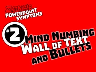 Zombie PowerPoint Symptom #2: Mind numbing wall of text and bullets
 