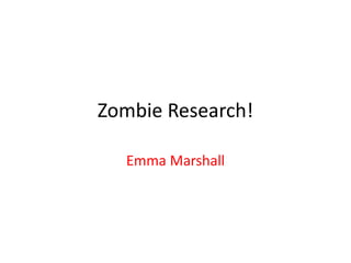 Zombie Research!
Emma Marshall
 