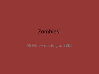 Zombies!
AS Film – relating to 28DL
 