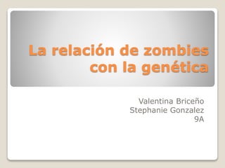 La relación de zombies
con la genética
Valentina Briceño
Stephanie Gonzalez
9A
 